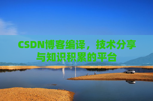 CSDN博客编译，技术分享与知识积累的平台