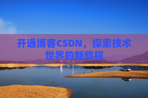 开通博客CSDN，探索技术世界的新旅程